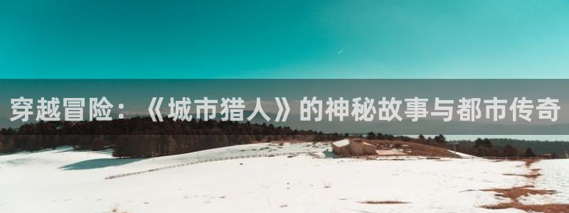 omofun动漫软件下载免费版：穿越冒险：《城市猎人》的神秘故事与都市传奇